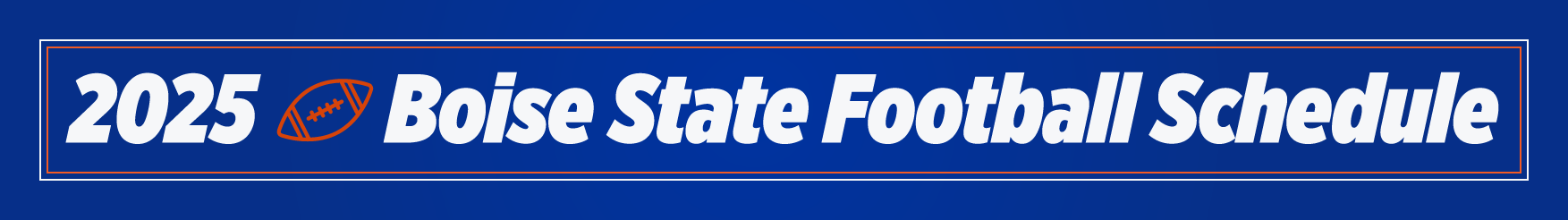 Header banner on a royal-blue background with a thin white-and-orange outline. Text reads: ‘2025 Boise State Football Schedule’ with an orange football icon above the words.